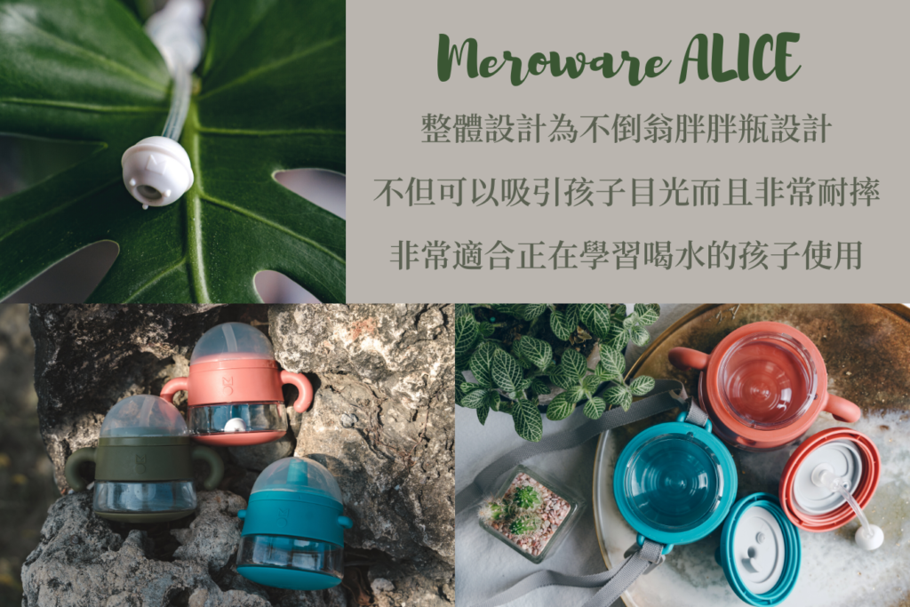 Meroware ALICE 嬰幼兒學飲杯/吸管杯/直飲杯
整體設計為不倒翁胖胖瓶設計，不但可以吸引孩子目光而且非常耐摔。非常適合正在學習喝水與練習抓握的孩子使用。