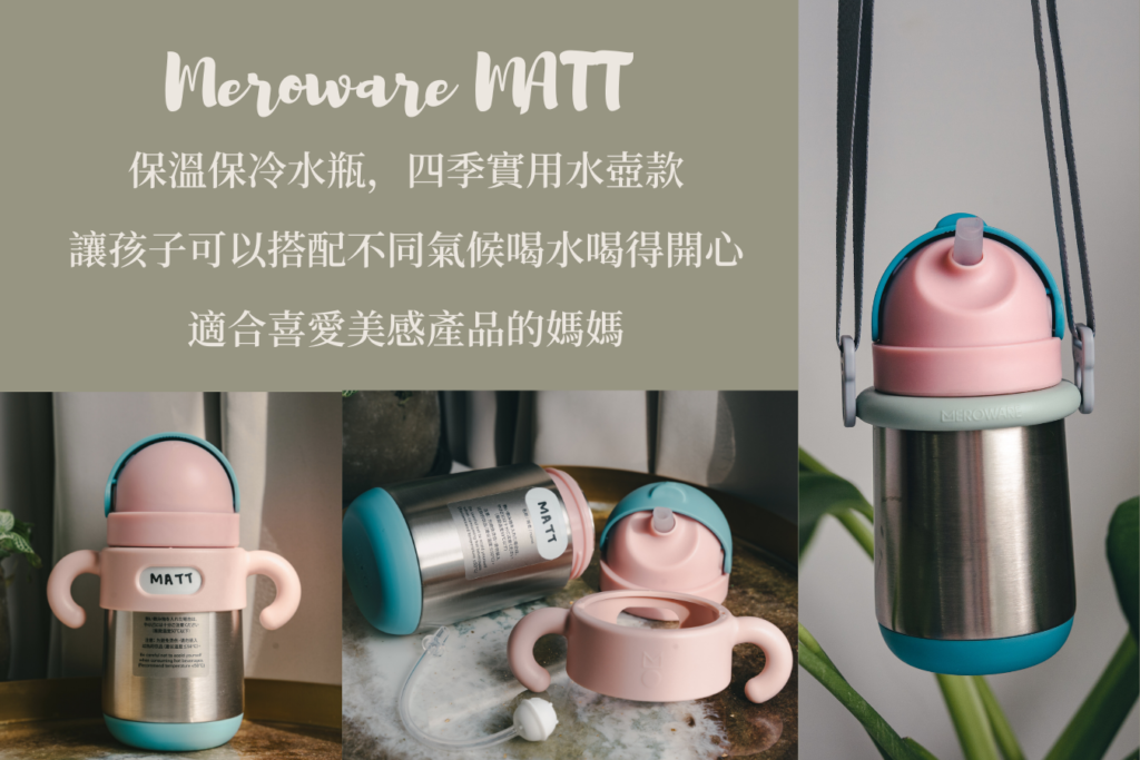 Meroware MATT 不鏽鋼保溫吸管杯
保溫保冷水瓶，四季實用水壺款，讓孩子可以搭配不同氣候喝水喝得開心。適合一歲以上或是正要找尋保溫水杯的孩子。